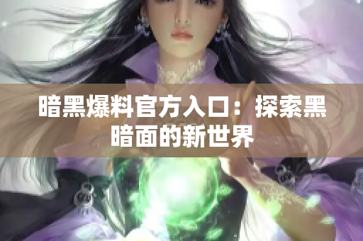 暗黑爆料官方入口：探索黑暗面的新世界
