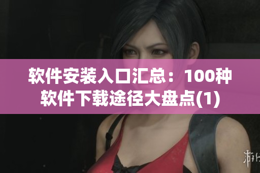 软件安装入口汇总：100种软件下载途径大盘点(1)