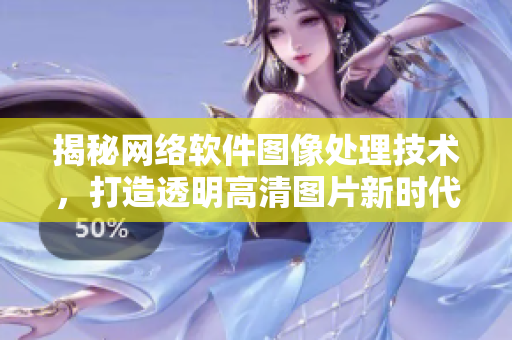 揭秘网络软件图像处理技术，打造透明高清图片新时代