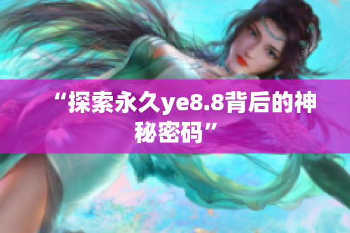 “探索永久ye8.8背后的神秘密码”