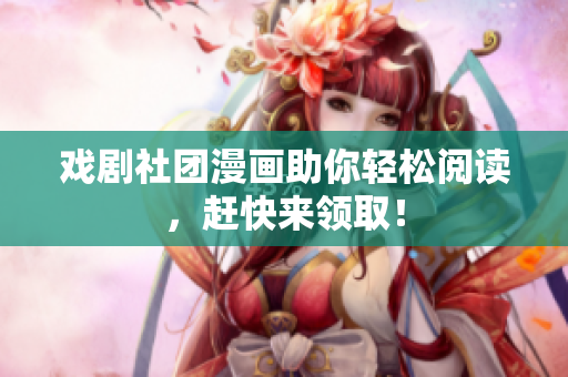 戏剧社团漫画助你轻松阅读，赶快来领取！