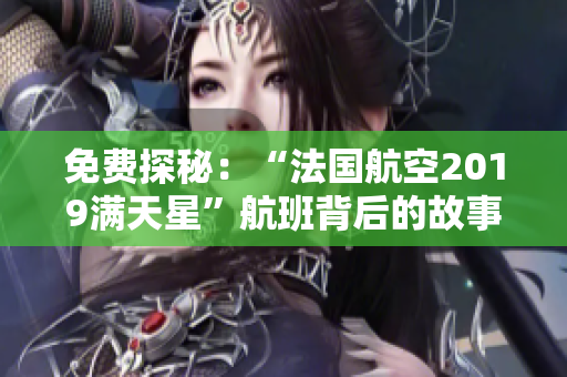 免费探秘：“法国航空2019满天星”航班背后的故事！
