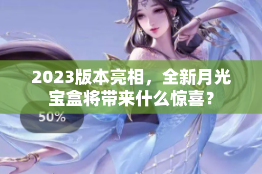 2023版本亮相，全新月光宝盒将带来什么惊喜？