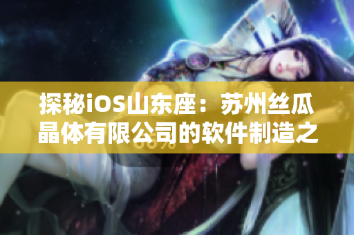 探秘iOS山东座：苏州丝瓜晶体有限公司的软件制造之路