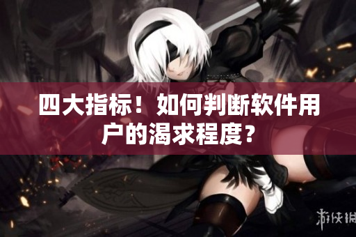 四大指标！如何判断软件用户的渴求程度？