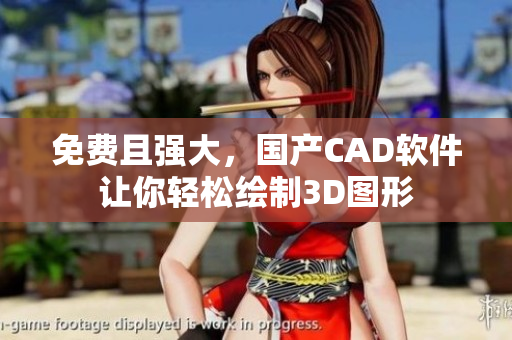 免费且强大，国产CAD软件让你轻松绘制3D图形