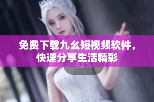 免费下载九幺短视频软件，快速分享生活精彩