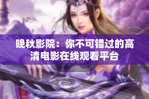 晚秋影院：你不可错过的高清电影在线观看平台