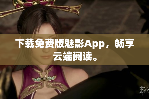 下载免费版魅影App，畅享云端阅读。