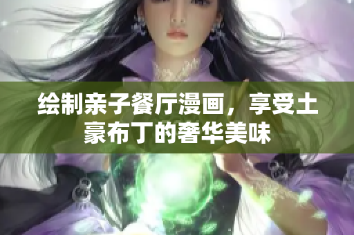 绘制亲子餐厅漫画，享受土豪布丁的奢华美味