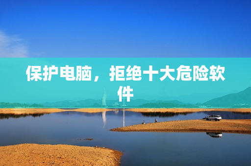 保护电脑，拒绝十大危险软件