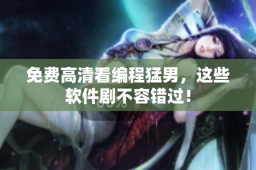 免费高清看编程猛男，这些软件剧不容错过！