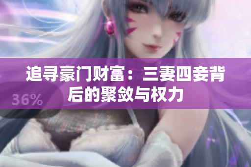追寻豪门财富：三妻四妾背后的聚敛与权力