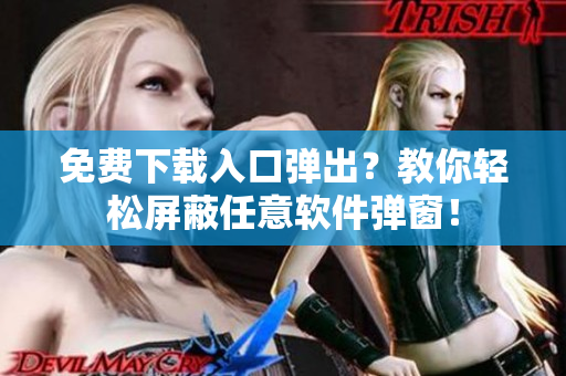 免费下载入口弹出？教你轻松屏蔽任意软件弹窗！