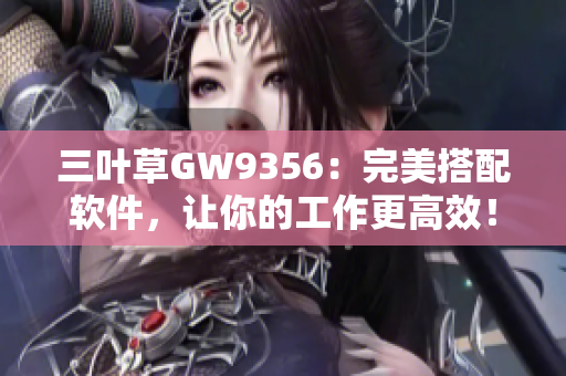 三叶草GW9356：完美搭配软件，让你的工作更高效！