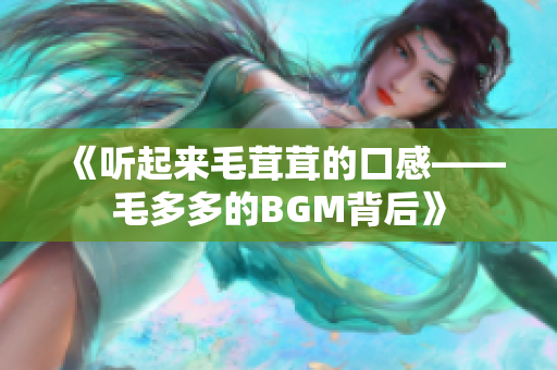 《听起来毛茸茸的口感——毛多多的BGM背后》