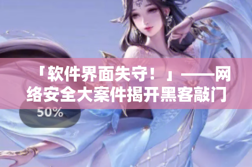 「软件界面失守！」——网络安全大案件揭开黑客敲门声