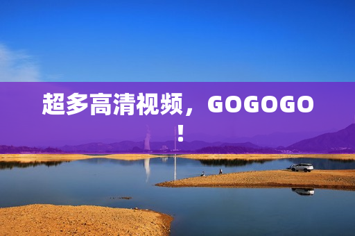 超多高清视频，GOGOGO！