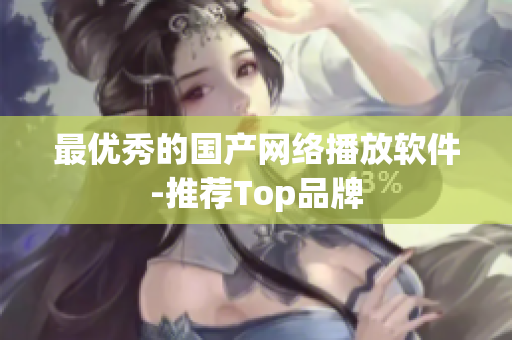 最优秀的国产网络播放软件-推荐Top品牌