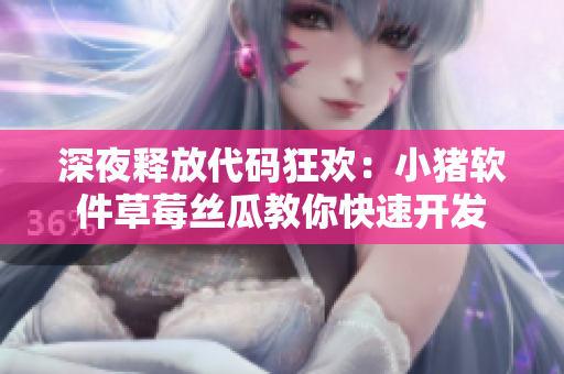 深夜释放代码狂欢：小猪软件草莓丝瓜教你快速开发