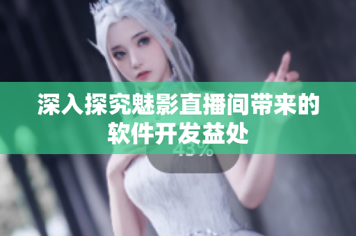 深入探究魅影直播间带来的软件开发益处