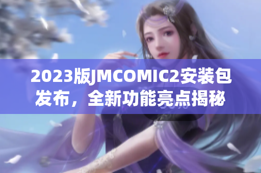 2023版JMCOMIC2安装包发布，全新功能亮点揭秘