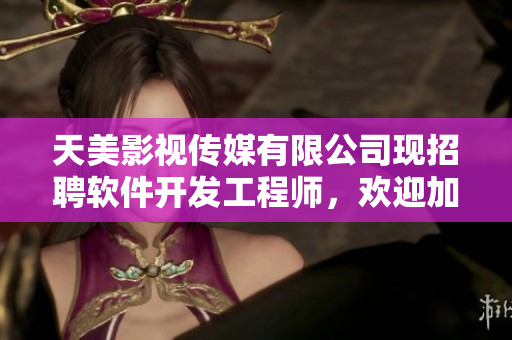 天美影视传媒有限公司现招聘软件开发工程师，欢迎加入我们的团队！