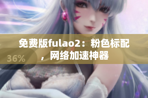 免费版fulao2：粉色标配，网络加速神器