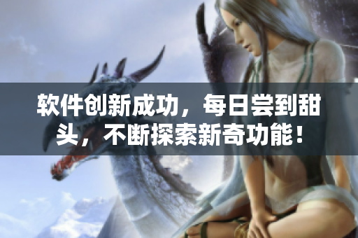 软件创新成功，每日尝到甜头，不断探索新奇功能！