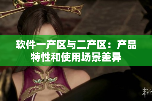 软件一产区与二产区：产品特性和使用场景差异