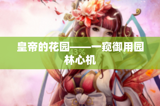 皇帝的花园——一窥御用园林心机
