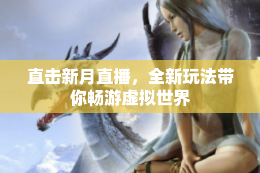 直击新月直播，全新玩法带你畅游虚拟世界