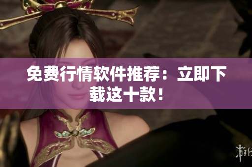 免费行情软件推荐：立即下载这十款！