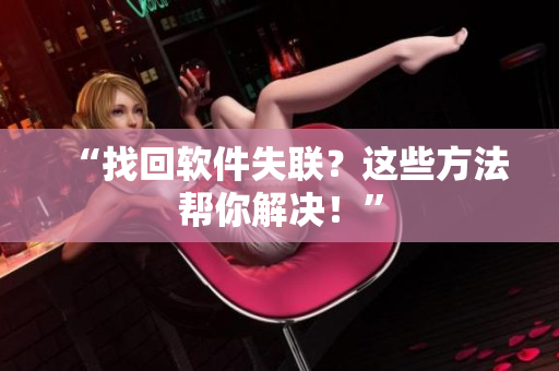 “找回软件失联？这些方法帮你解决！”