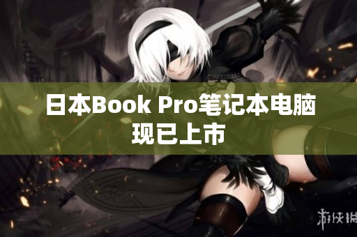 日本Book Pro笔记本电脑现已上市