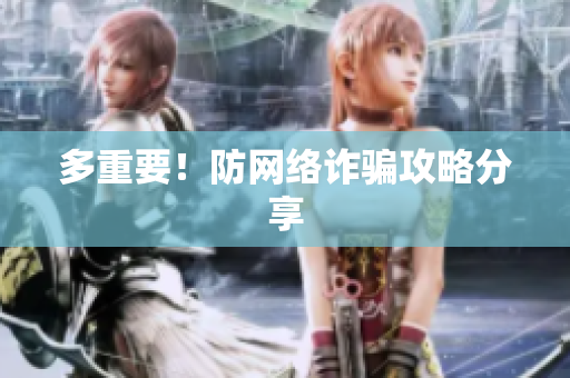 多重要！防网络诈骗攻略分享