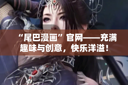 “尾巴漫画”官网——充满趣味与创意，快乐洋溢！