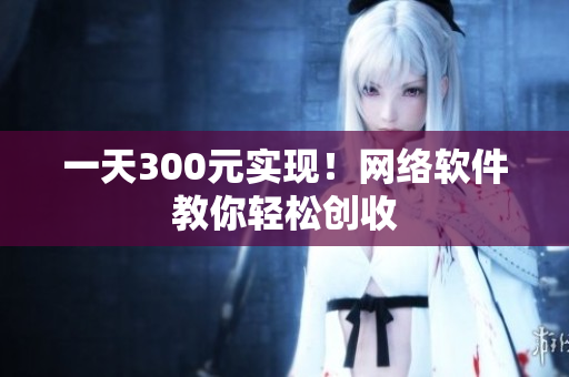 一天300元实现！网络软件教你轻松创收