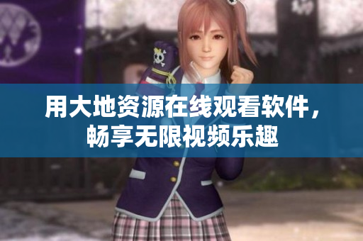 用大地资源在线观看软件，畅享无限视频乐趣