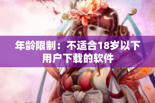 年龄限制：不适合18岁以下用户下载的软件