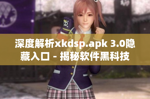 深度解析xkdsp.apk 3.0隐藏入口 - 揭秘软件黑科技
