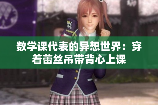 数学课代表的异想世界：穿着蕾丝吊带背心上课