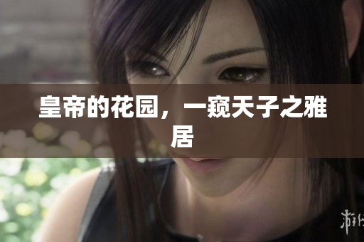 皇帝的花园，一窥天子之雅居