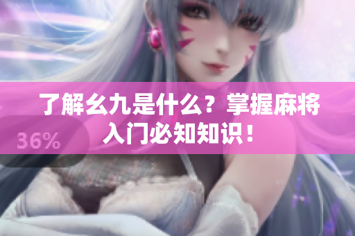 了解幺九是什么？掌握麻将入门必知知识！