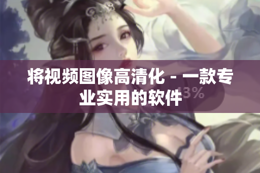 将视频图像高清化 - 一款专业实用的软件