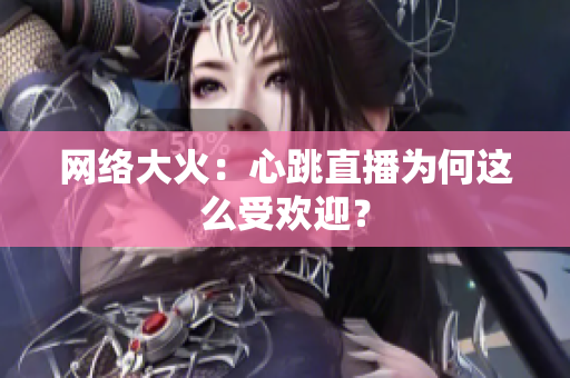 网络大火：心跳直播为何这么受欢迎？
