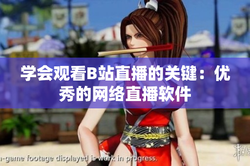 学会观看B站直播的关键：优秀的网络直播软件