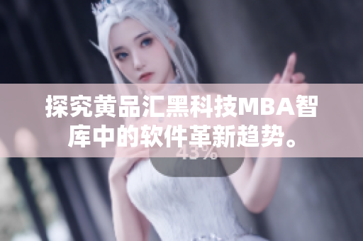 探究黄品汇黑科技MBA智库中的软件革新趋势。