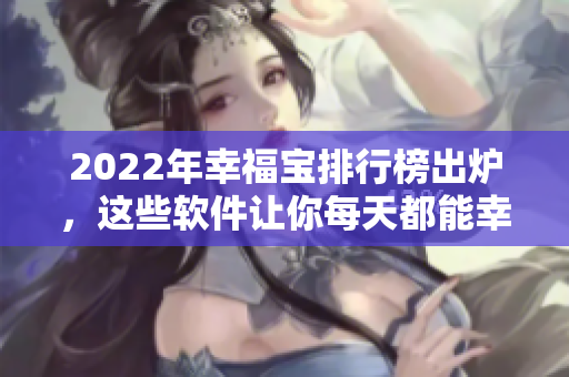 2022年幸福宝排行榜出炉，这些软件让你每天都能幸福！