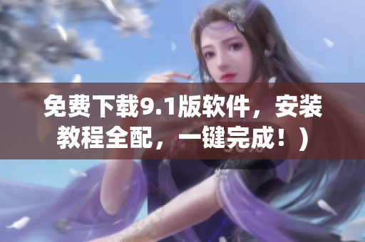 免费下载9.1版软件，安装教程全配，一键完成！)